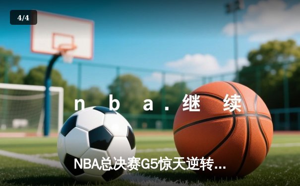 NBA总决赛G5惊天逆转！湖人绝地反击险胜热火，詹姆斯创历史之夜 - 4