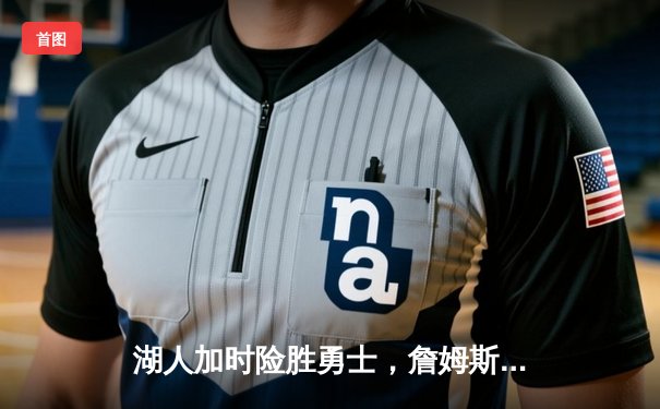 湖人加时险胜勇士，詹姆斯准三双库里空砍40分