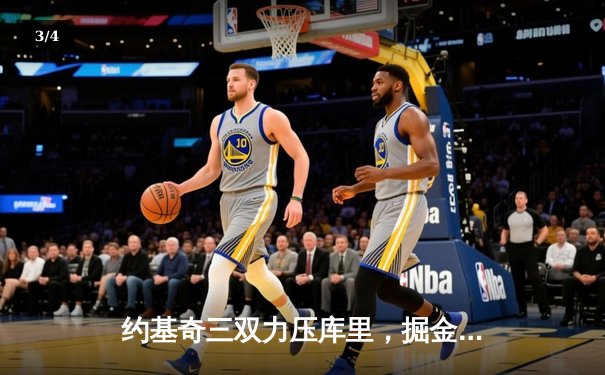 约基奇三双力压库里，掘金主场逆转勇士创下11连胜纪录 - 3