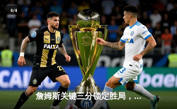 詹姆斯关键三分锁定胜局，湖人加时险胜勇士迎三连胜 - 4