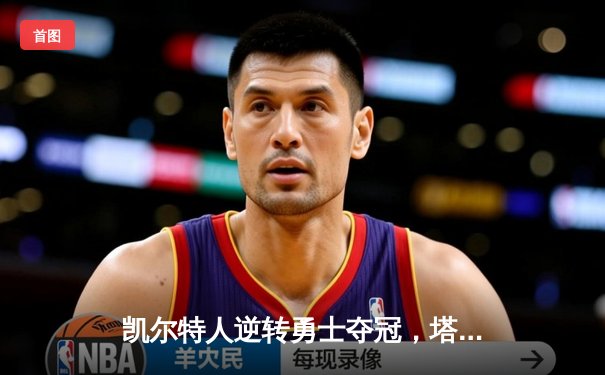 凯尔特人逆转勇士夺冠，塔图姆39分加冕FMVP