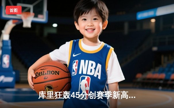 库里狂轰45分创赛季新高，勇士加时逆转凯尔特人迎六连胜