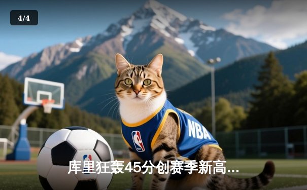 库里狂轰45分创赛季新高，勇士加时逆转凯尔特人迎六连胜 - 4