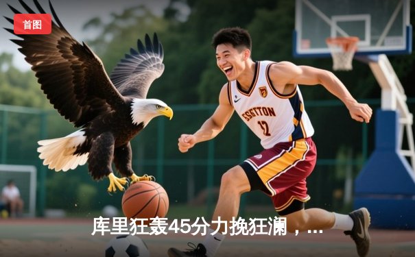 库里狂轰45分力挽狂澜，勇士加时险胜凯尔特人扳平总比分