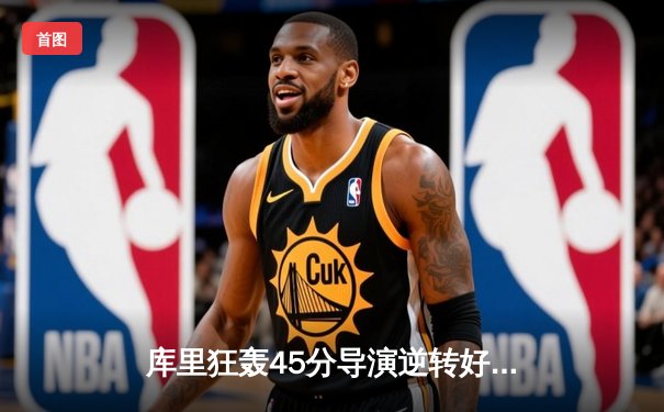 库里狂轰45分导演逆转好戏，勇士加时险胜凯尔特人扳平总比分