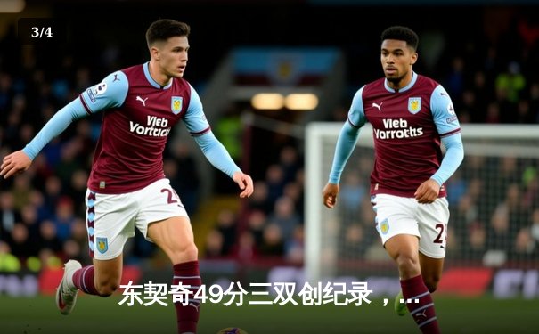 东契奇49分三双创纪录，独行侠加时险胜篮网锁定西部前六 - 3