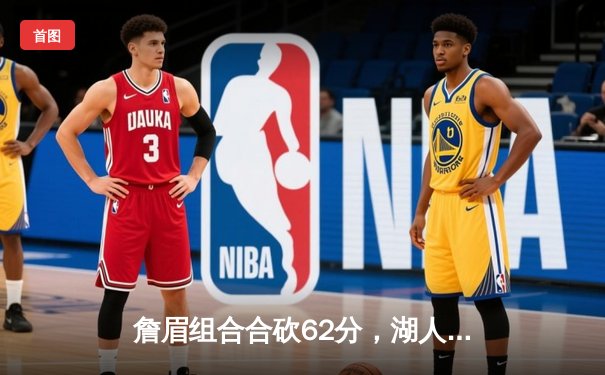 詹眉组合合砍62分，湖人惊险加时击退掘金终结连败