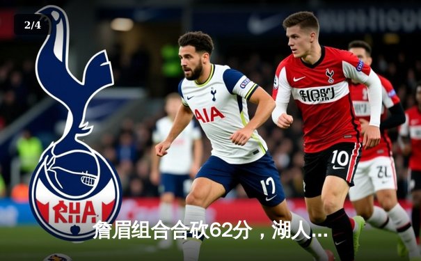 詹眉组合合砍62分，湖人惊险加时击退掘金终结连败 - 2