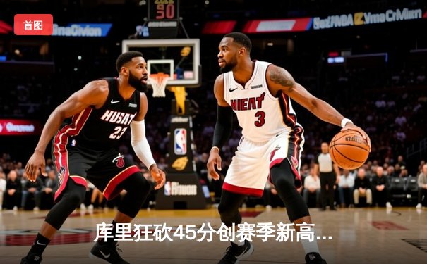 库里狂砍45分创赛季新高，勇士加时险胜凯尔特人扳平总比分