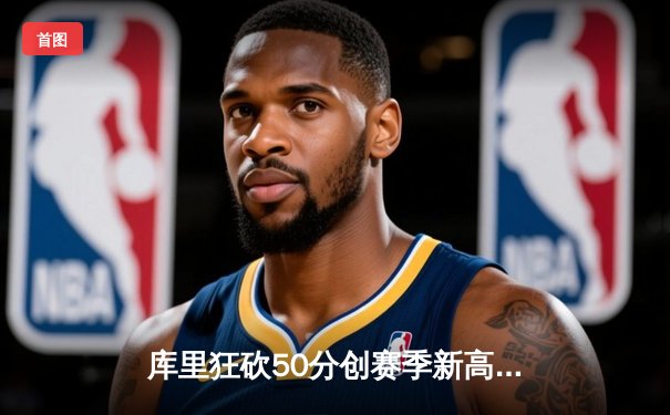 库里狂砍50分创赛季新高，勇士加时险胜国王，系列赛悬念再起