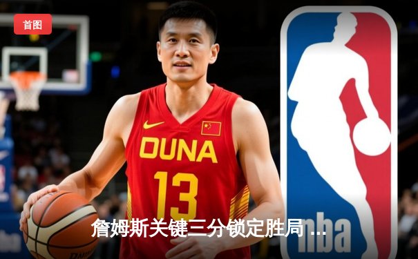 詹姆斯关键三分锁定胜局 湖人加时险胜勇士迎三连胜