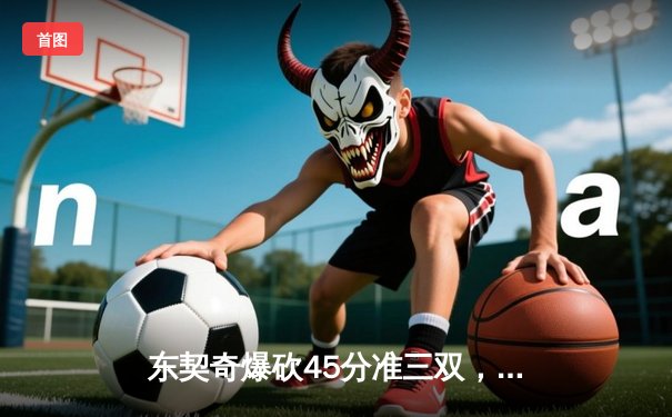 东契奇爆砍45分准三双，独行侠加时险胜凯尔特人扳平总比分