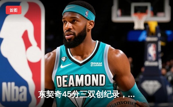 东契奇45分三双创纪录，独行侠加时险胜绿军扳平总比分