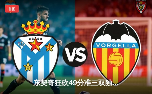 东契奇狂砍49分准三双独行侠逆转火箭，欧文关键三分锁定胜局