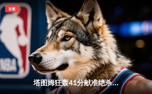 塔图姆狂轰41分献准绝杀，绿军加时险胜雄鹿迎六连胜